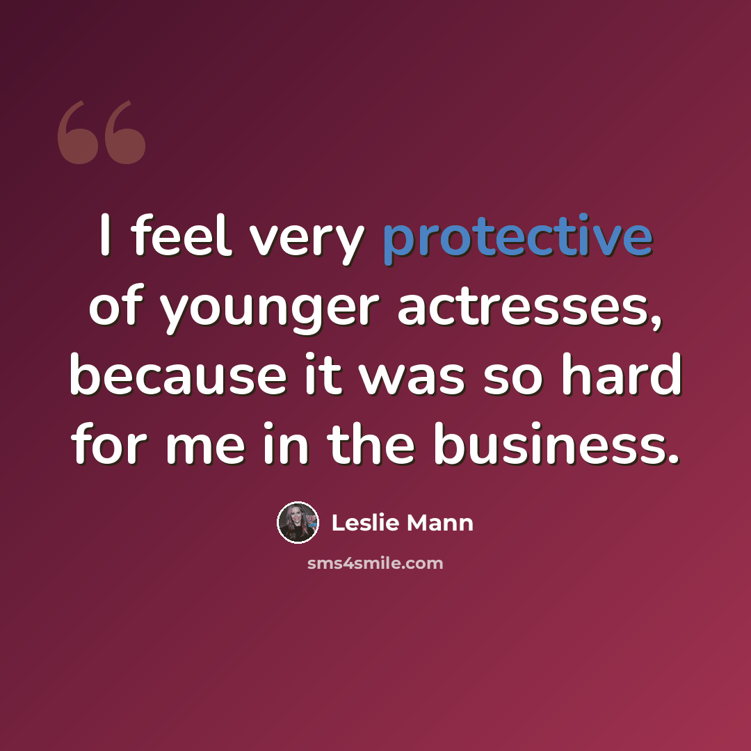 “I feel very protective of younger actresses, because it was so hard for me in the business.” quote by Leslie Mann
