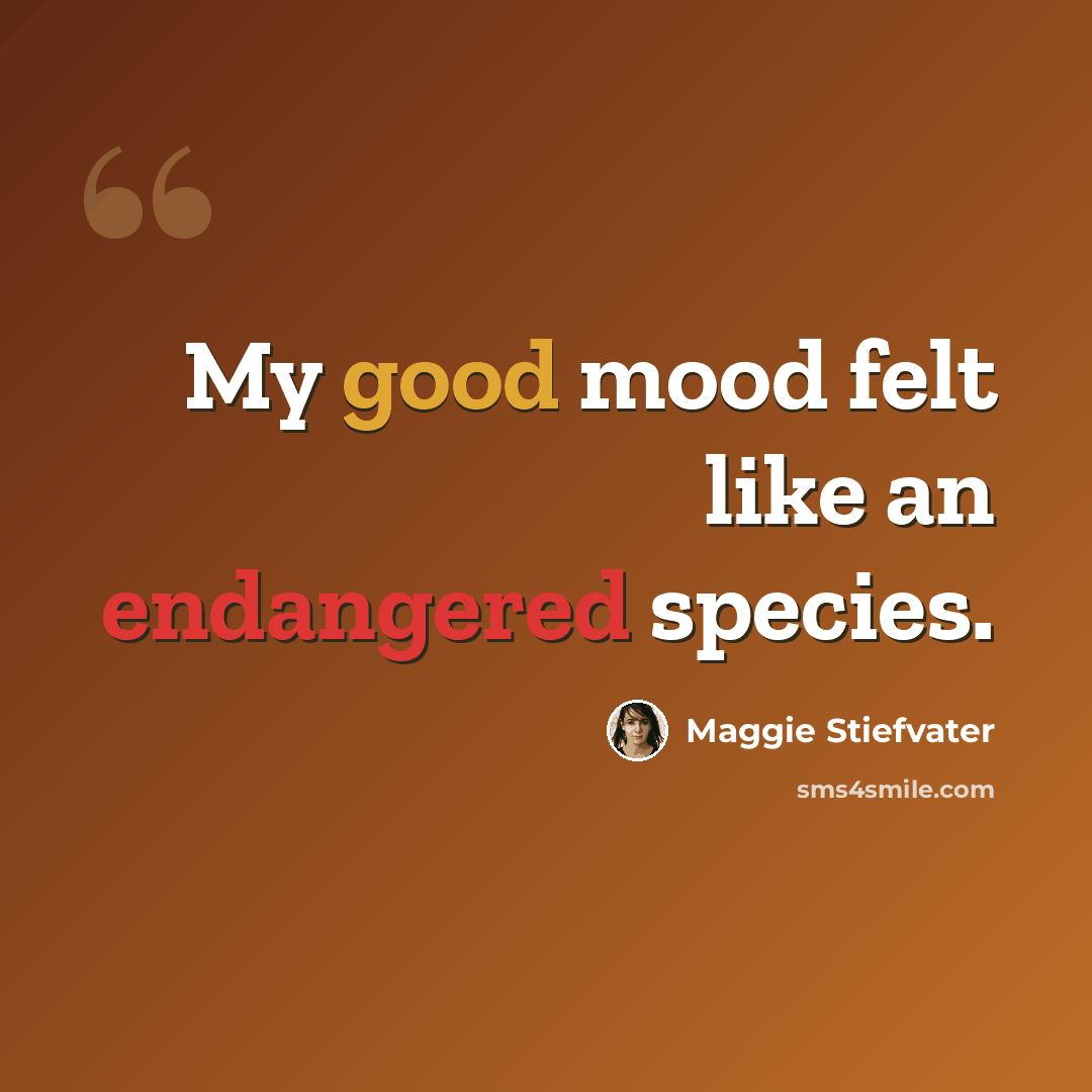 “My good mood felt like an endangered species.” quote by Maggie Stiefvater