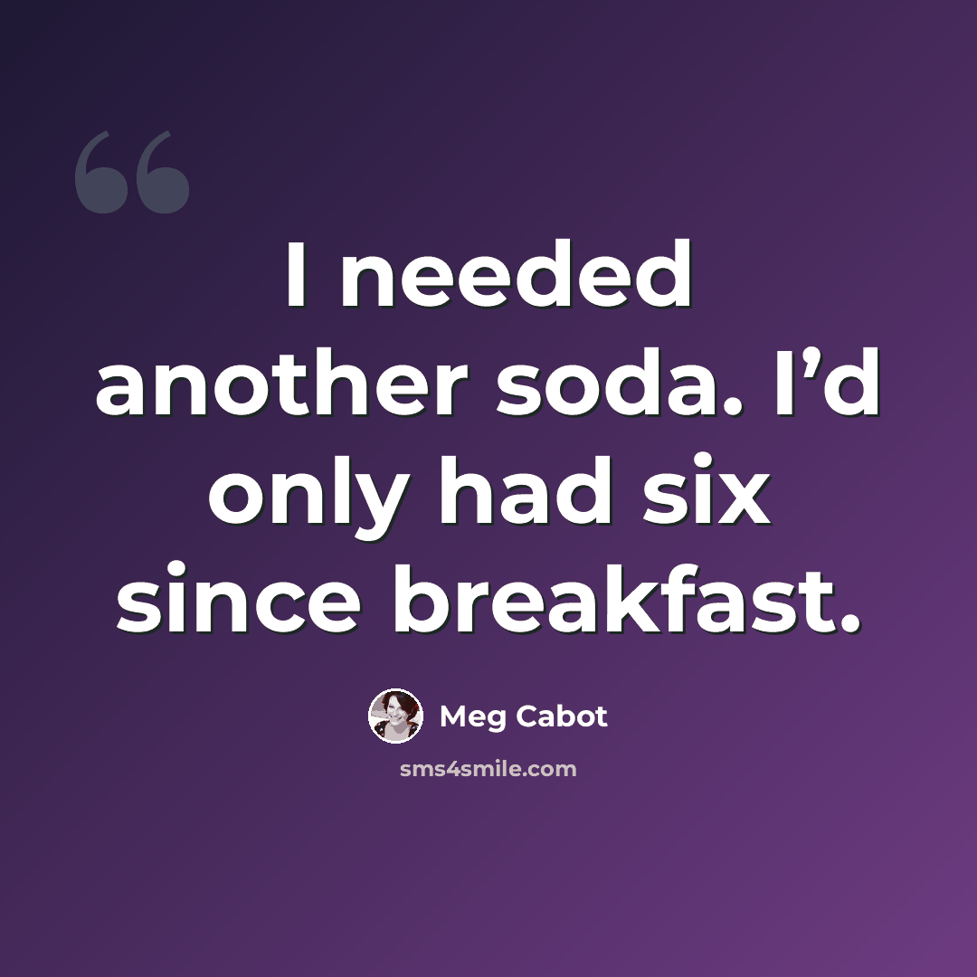 “I needed another soda. I’d only had six since breakfast.” quote by Meg Cabot