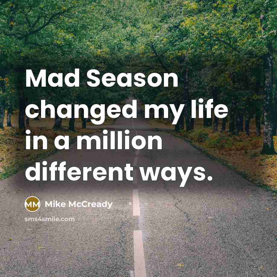 “Mad Season changed my life in a million different ways.” quote by Mike McCready
