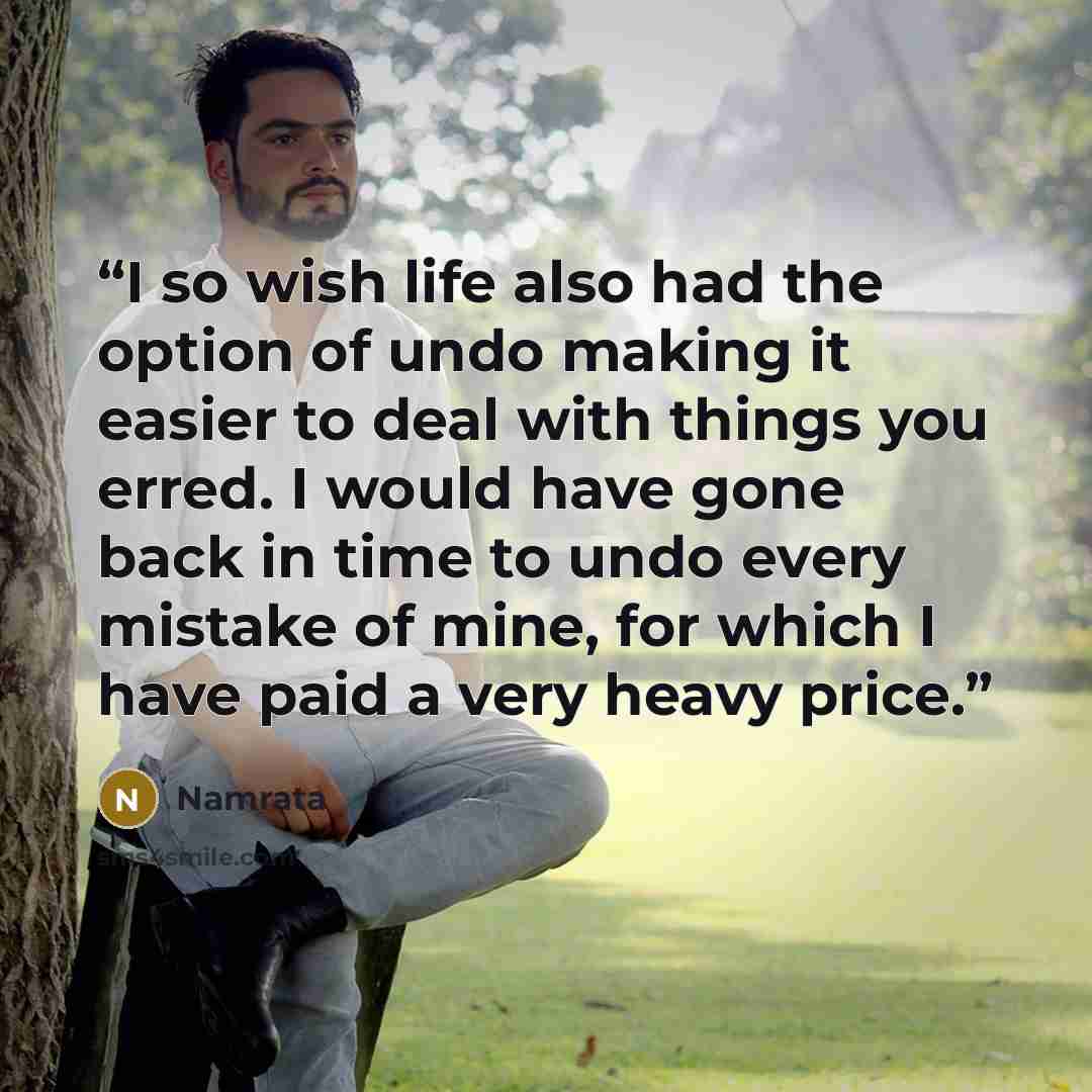 “I so wish life also had the option of undo making it easier to deal with things you erred. I would have gone back in time to undo every mistake of mine, for which I have paid a very heavy price.” quote by Namrata