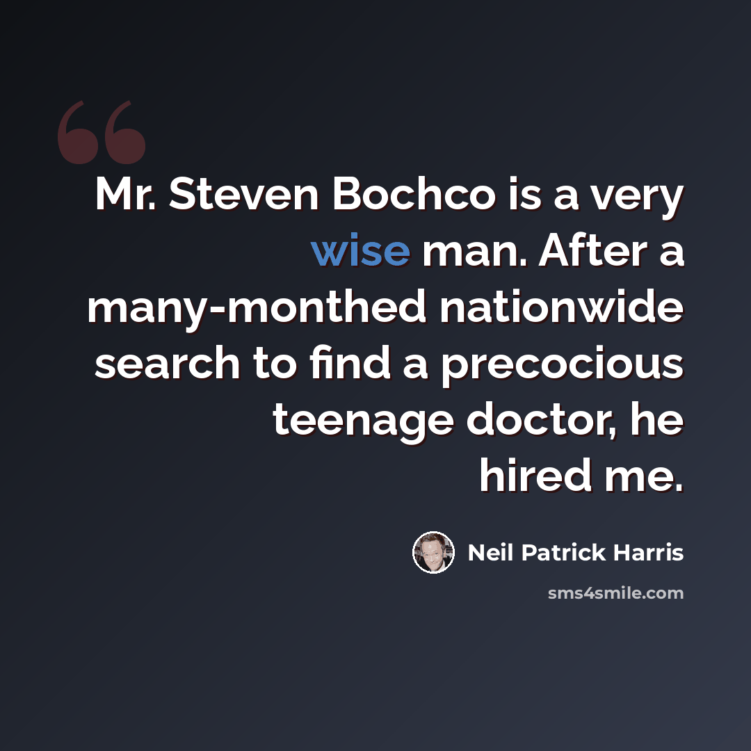 “Mr. Steven Bochco is a very wise man. After a many-monthed nationwide search to find a precocious teenage doctor, he hired me.” quote by Neil Patrick Harris