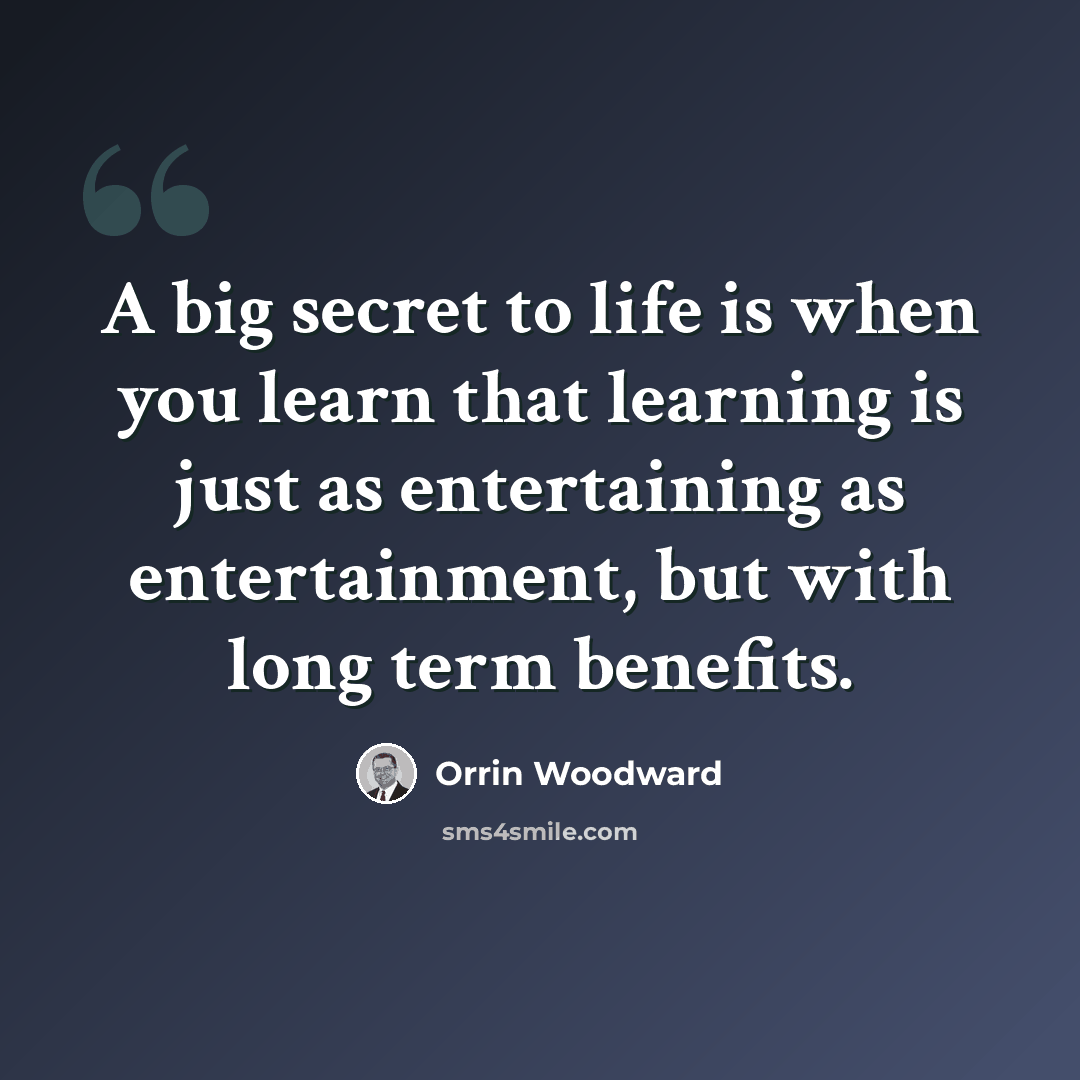 “A big secret to life is when you learn that learning is just as entertaining as entertainment, but with long term benefits.” quote by Orrin Woodward