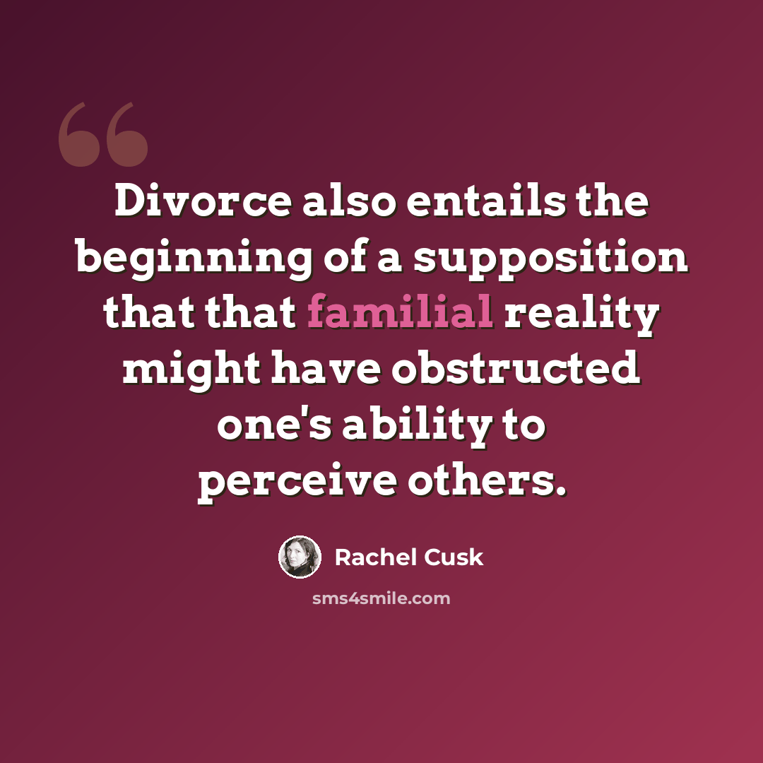 “Divorce also entails the beginning of a supposition that that familial reality might have obstructed one's ability to perceive others.” quote by Rachel Cusk