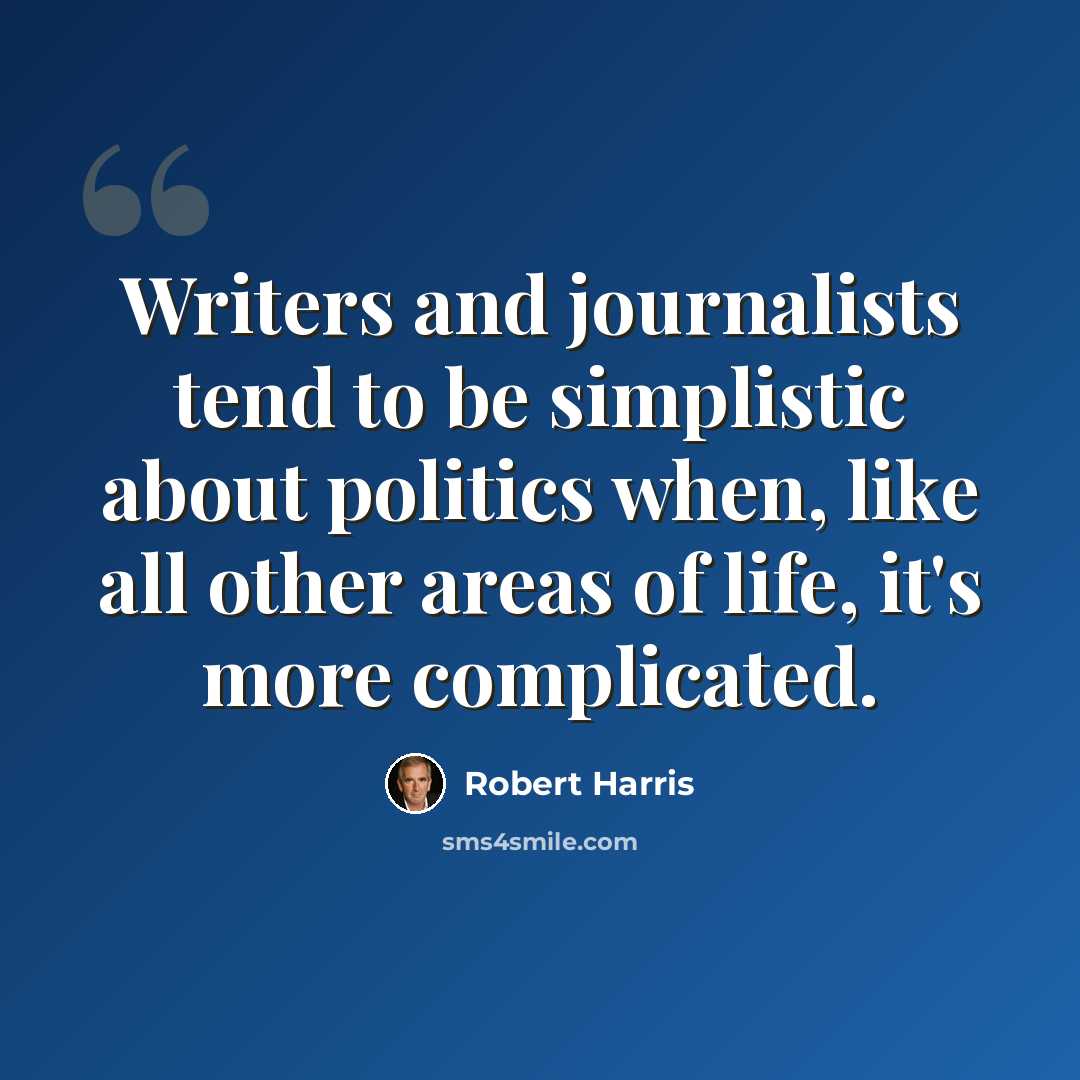 “Writers and journalists tend to be simplistic about politics when, like all other areas of life, it's more complicated.” quote by Robert Harris