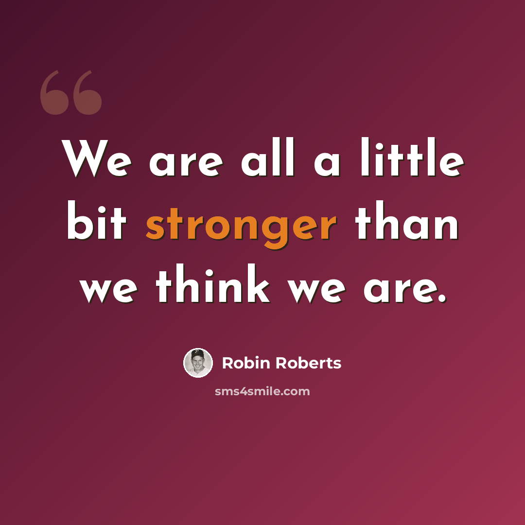 “We are all a little bit stronger than we think we are.” quote by Robin Roberts