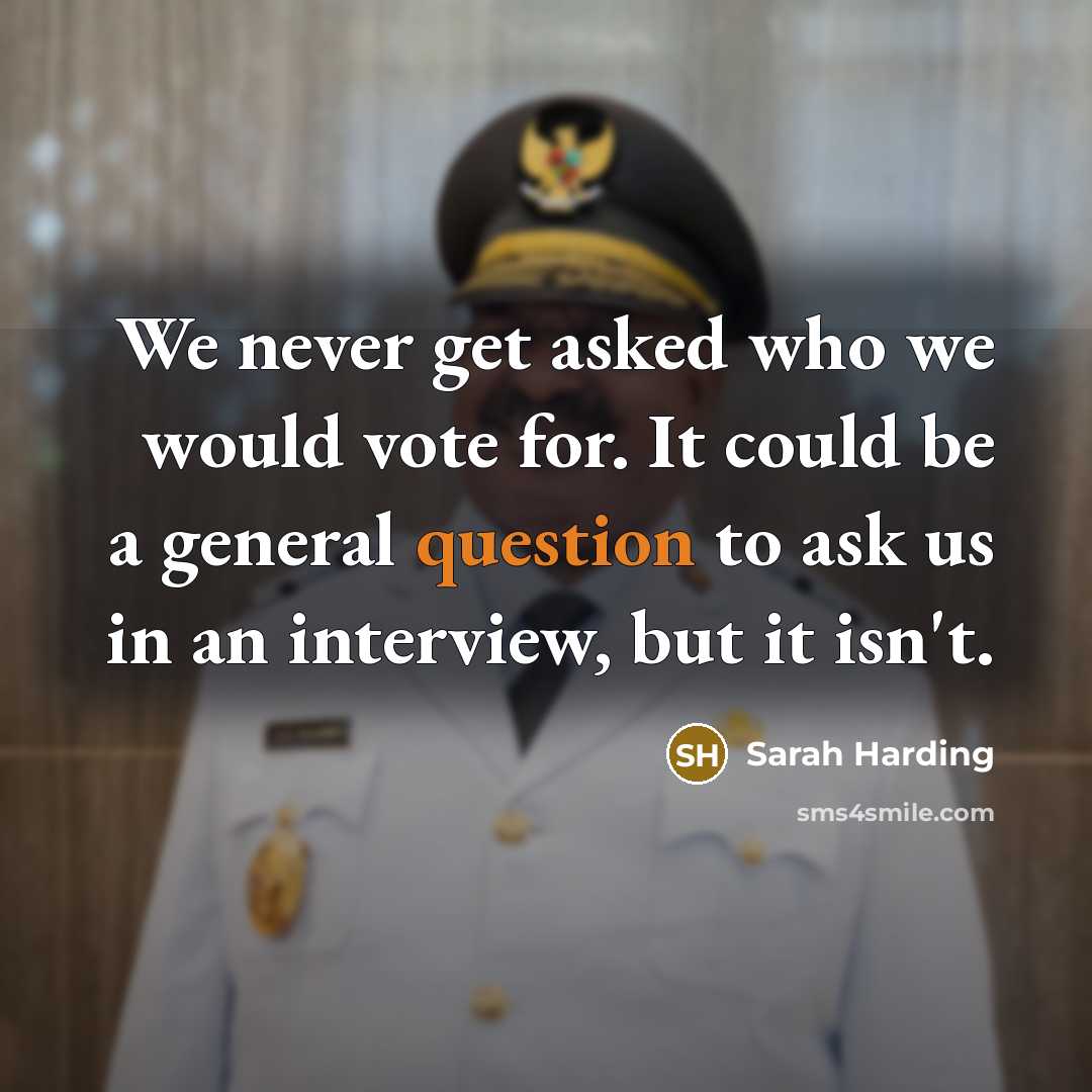 “We never get asked who we would vote for. It could be a general question to ask us in an interview, but it isn't.” quote by Sarah Harding