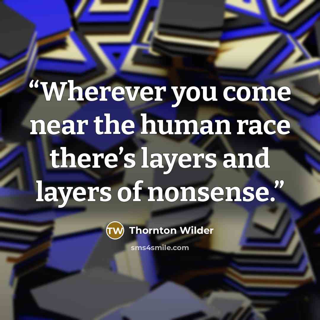 “Wherever you come near the human race there’s layers and layers of nonsense.” quote by Thornton Wilder
