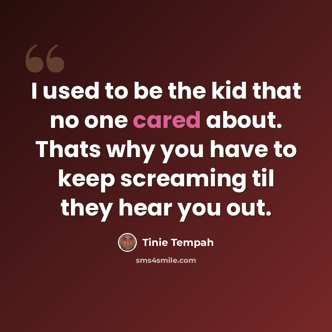 “I used to be the kid that no one cared about. Thats why you have to keep screaming til they hear you out.” quote by Tinie Tempah