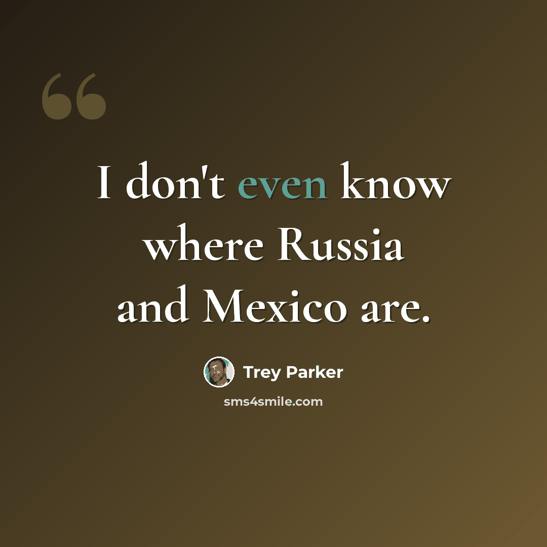 “I don't even know where Russia and Mexico are.” quote by Trey Parker