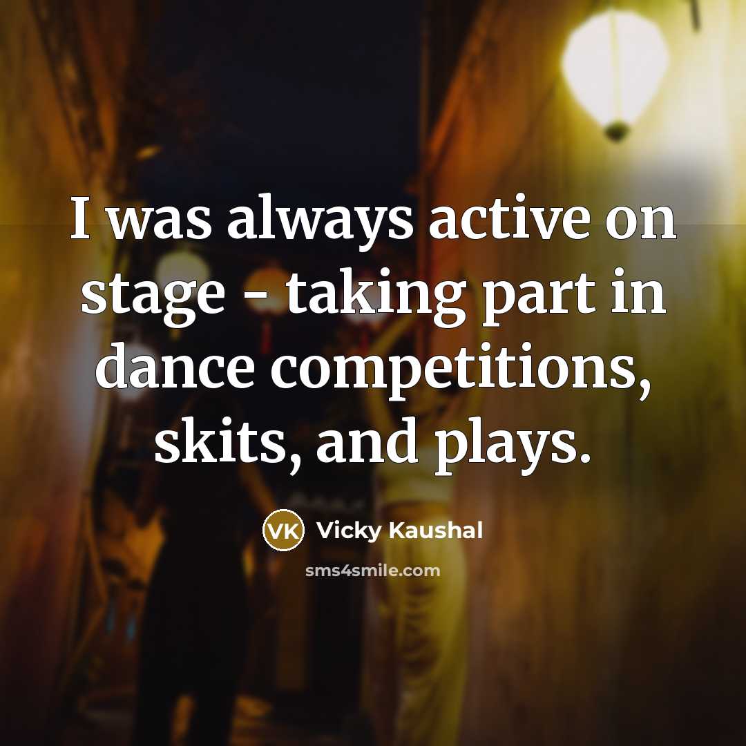 “I was always active on stage - taking part in dance competitions, skits, and plays.” quote by Vicky Kaushal