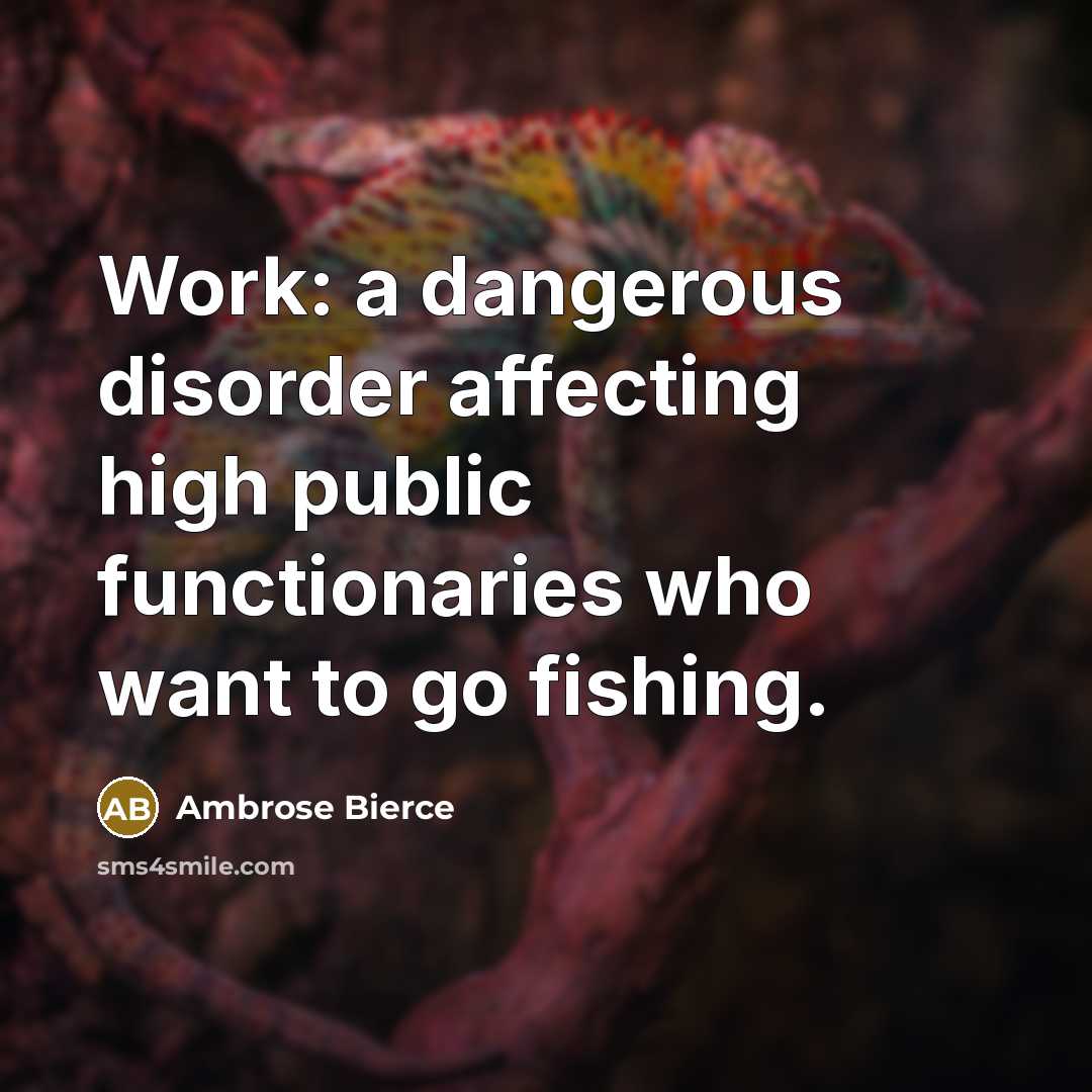 “Work: a dangerous disorder affecting high public functionaries who want to go fishing.” quote by Ambrose Bierce