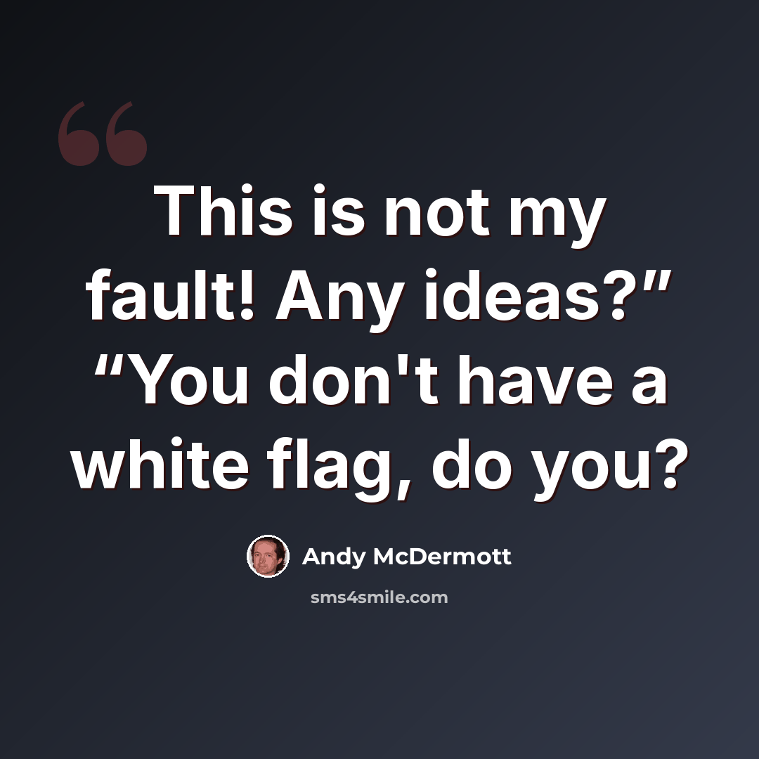 “This is not my fault! Any ideas?” “You don't have a white flag, do you?” quote by Andy McDermott