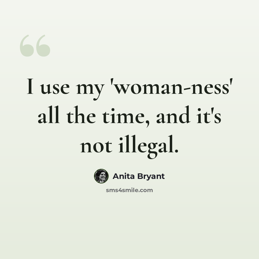 “I use my 'woman-ness' all the time, and it's not illegal.” quote by Anita Bryant