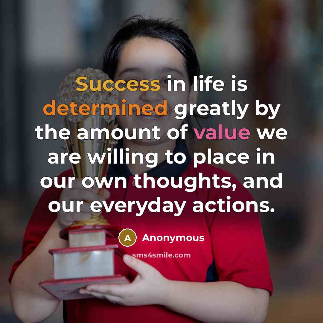 “Success in life is determined greatly by the amount of value we are willing to place in our own thoughts, and our everyday actions.” quote by Anonymous
