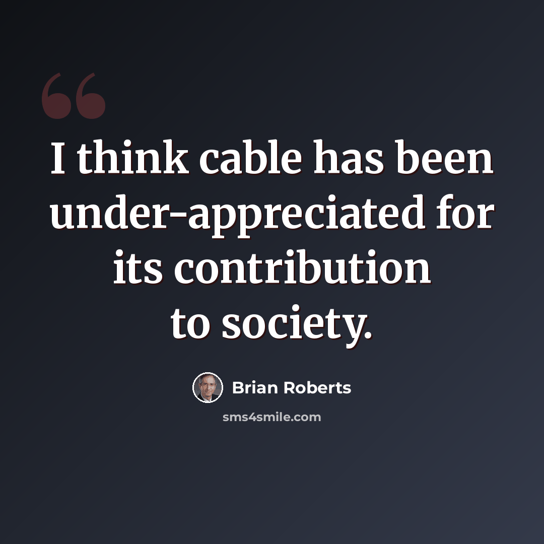 “I think cable has been under-appreciated for its contribution to society.” quote by Brian Roberts