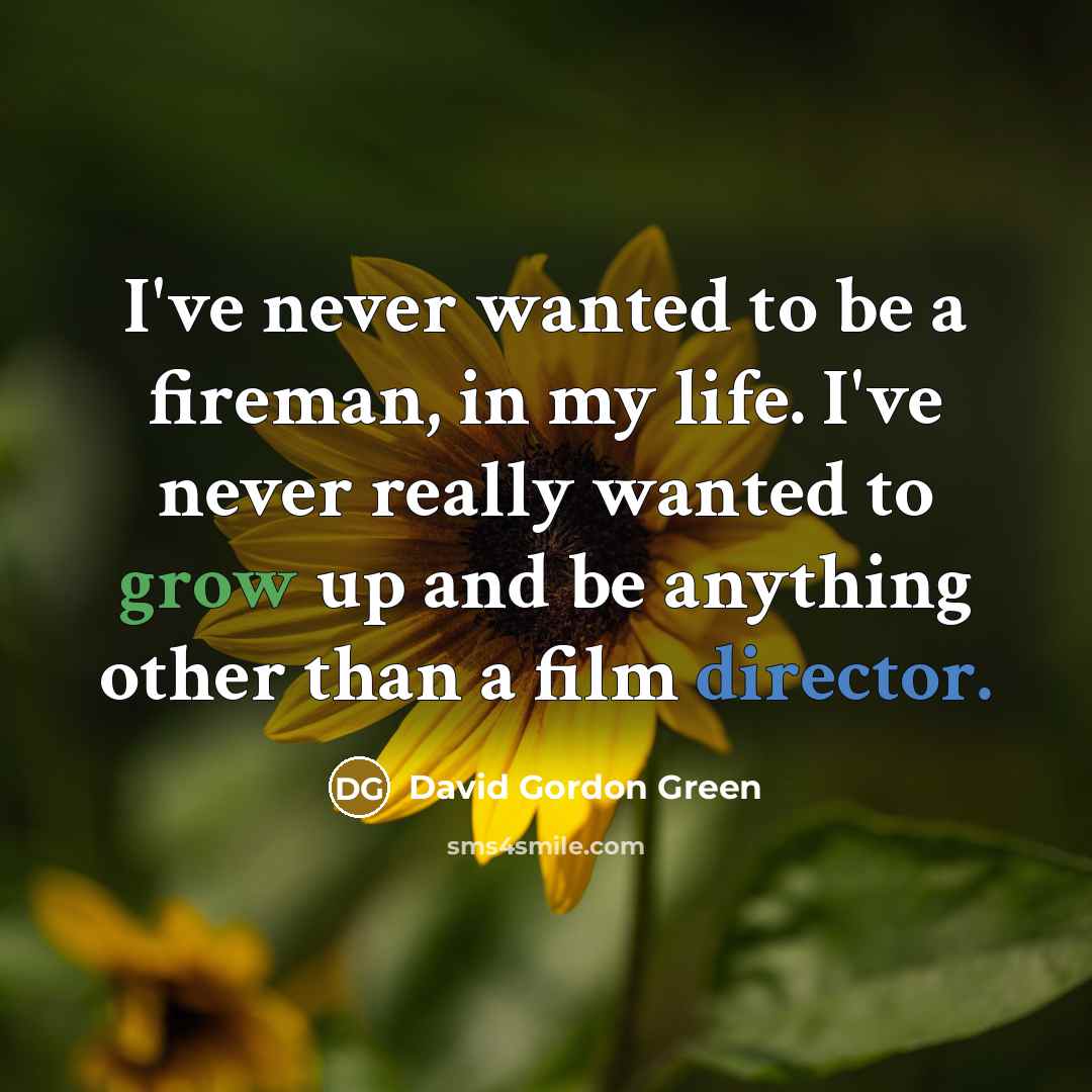 “I've never wanted to be a fireman, in my life. I've never really wanted to grow up and be anything other than a film director.” quote by David Gordon Green