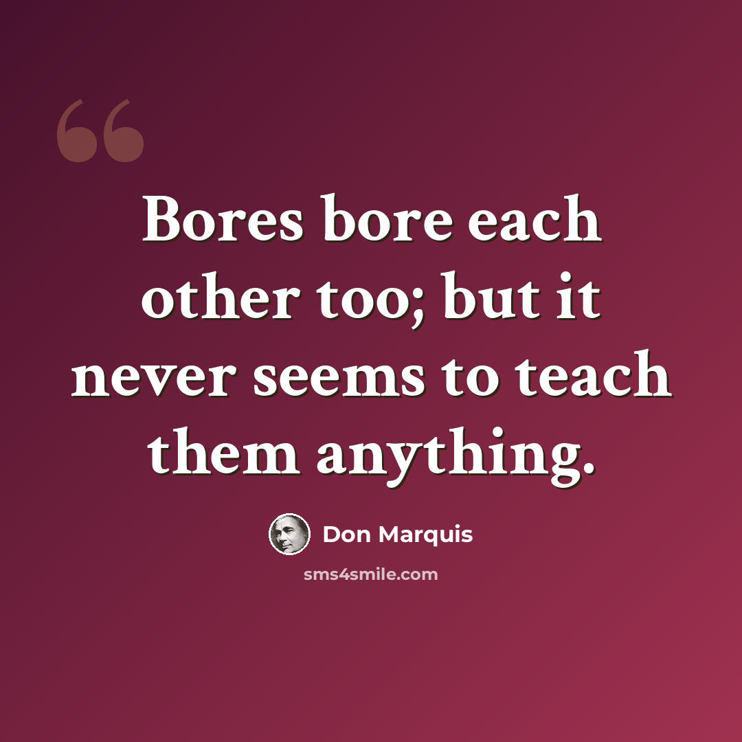 “Bores bore each other too; but it never seems to teach them anything.” quote by Don Marquis