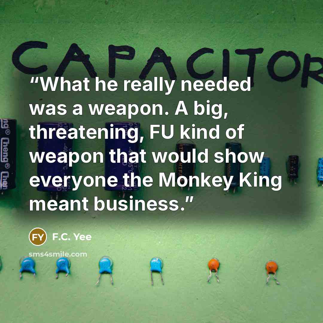 “What he really needed was a weapon. A big, threatening, FU kind of weapon that would show everyone the Monkey King meant business.” quote by F.C. Yee