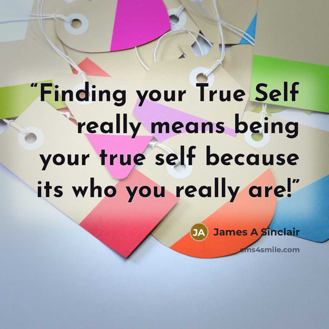 “Finding your True Self really means being your true self because its who you really are!” quote by James A Sinclair