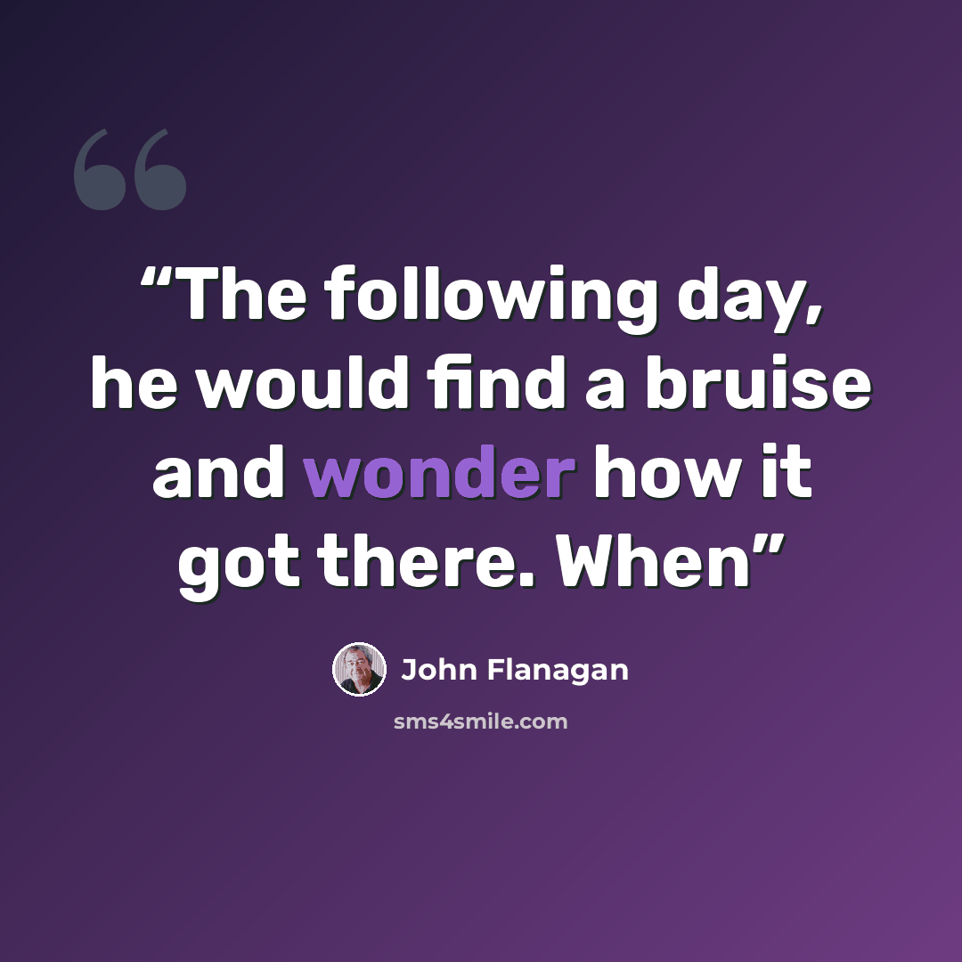 “The following day, he would find a bruise and wonder how it got there. When” quote by John Flanagan