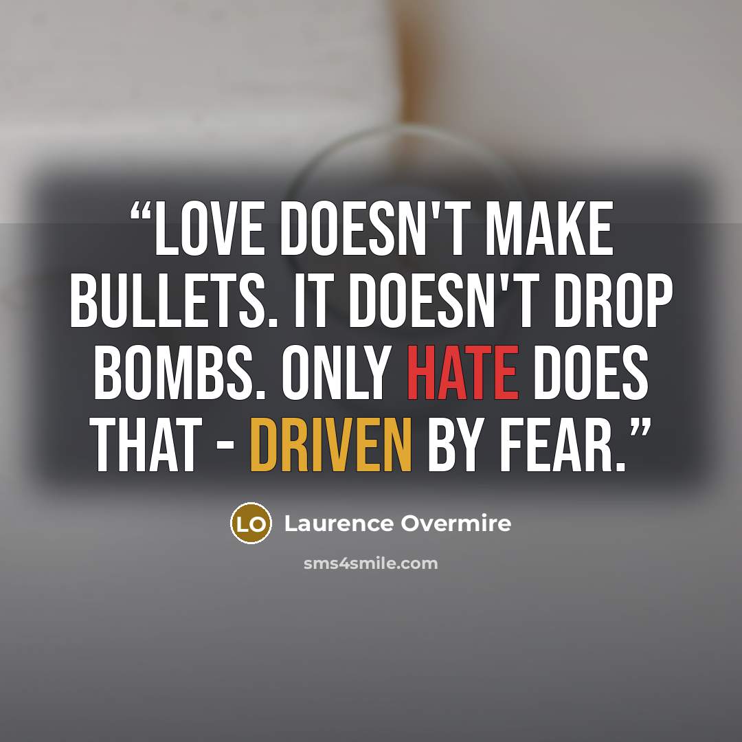 “Love doesn't make bullets. It doesn't drop bombs. Only hate does that - driven by fear.” quote by Laurence Overmire