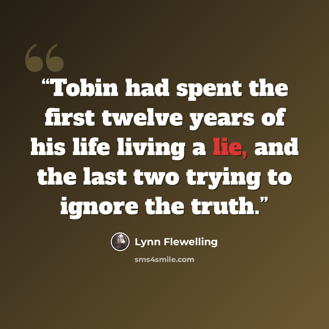 “Tobin had spent the first twelve years of his life living a lie, and the last two trying to ignore the truth.” quote by Lynn Flewelling