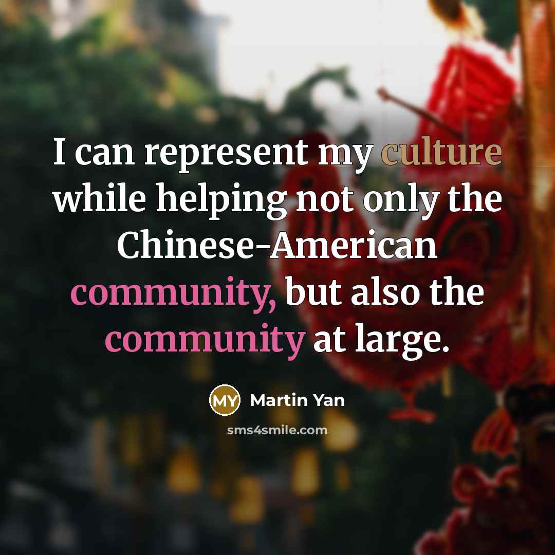 “I can represent my culture while helping not only the Chinese-American community, but also the community at large.” quote by Martin Yan