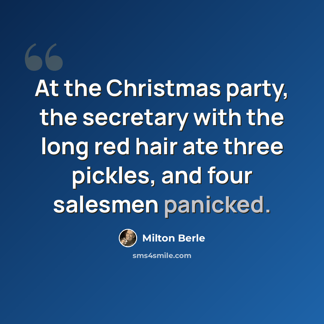 “At the Christmas party, the secretary with the long red hair ate three pickles, and four salesmen panicked.” quote by Milton Berle
