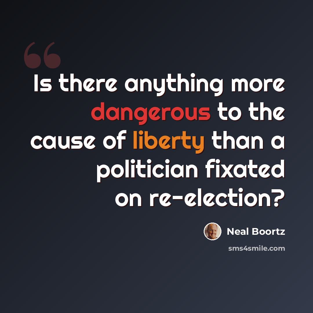 “Is there anything more dangerous to the cause of liberty than a politician fixated on re-election?” quote by Neal Boortz