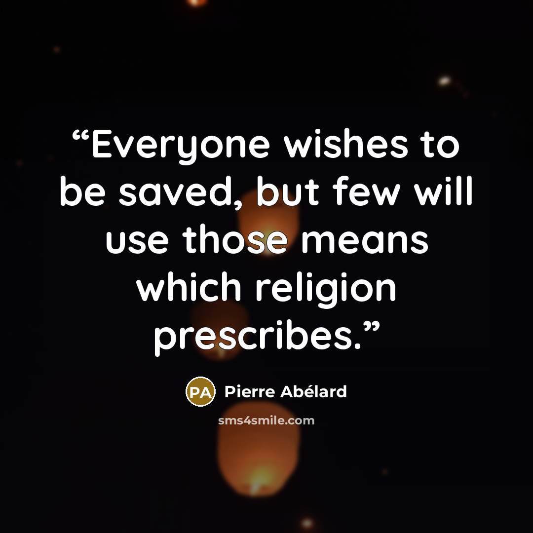 “Everyone wishes to be saved, but few will use those means which religion prescribes.” quote by Pierre Abélard