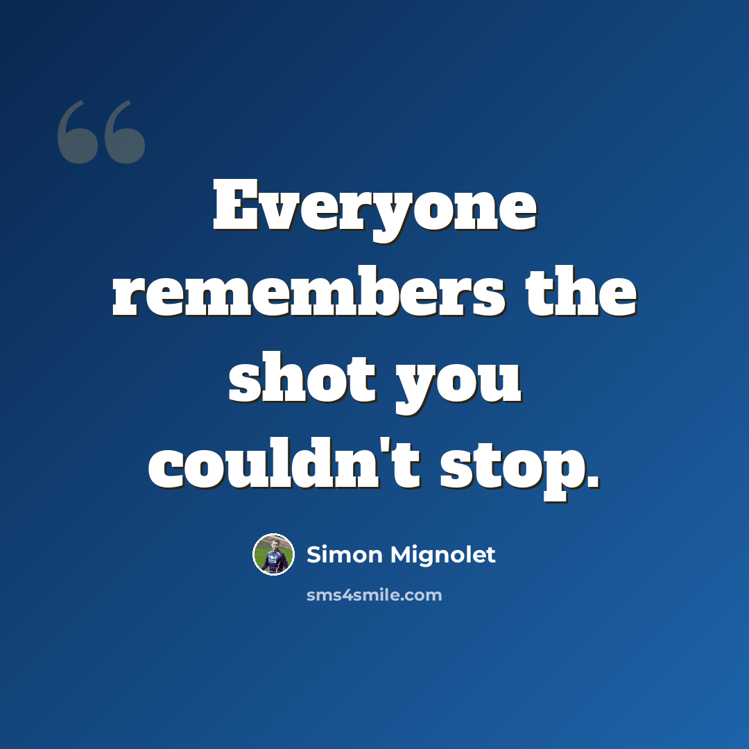 “Everyone remembers the shot you couldn't stop.” quote by Simon Mignolet