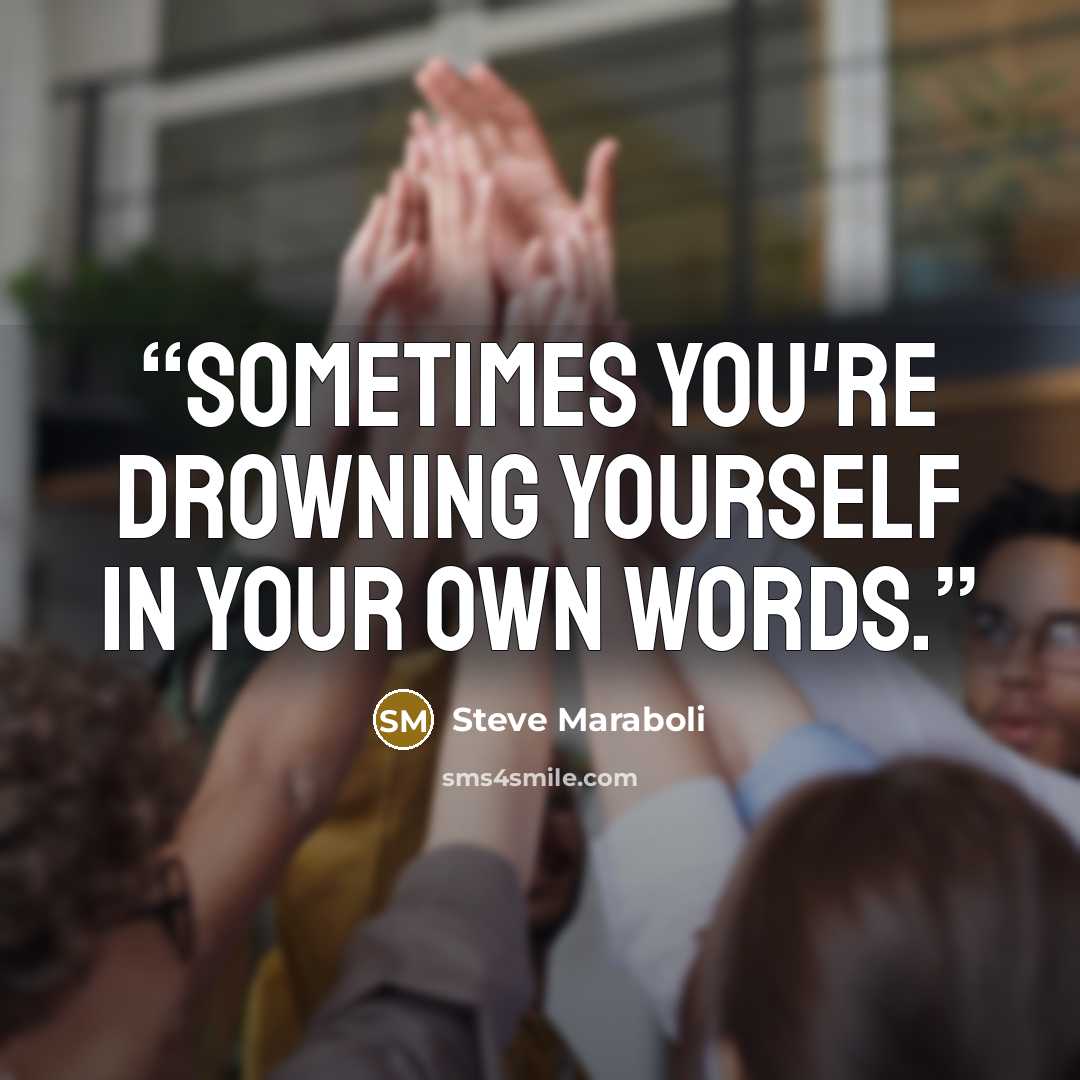 “Sometimes you're drowning yourself in your own words.” quote by Steve Maraboli