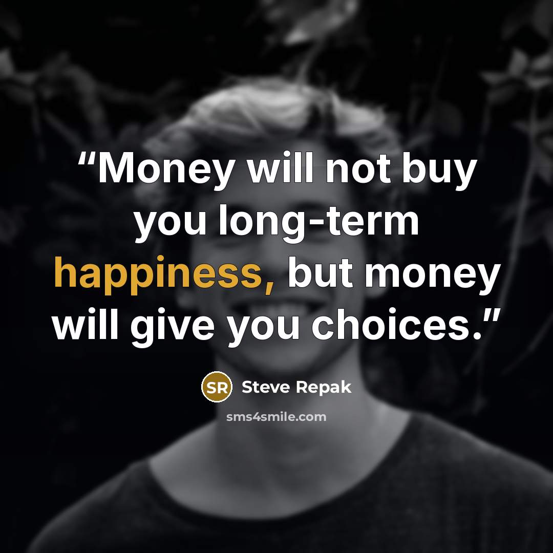 “Money will not buy you long-term happiness, but money will give you choices.” quote by Steve Repak
