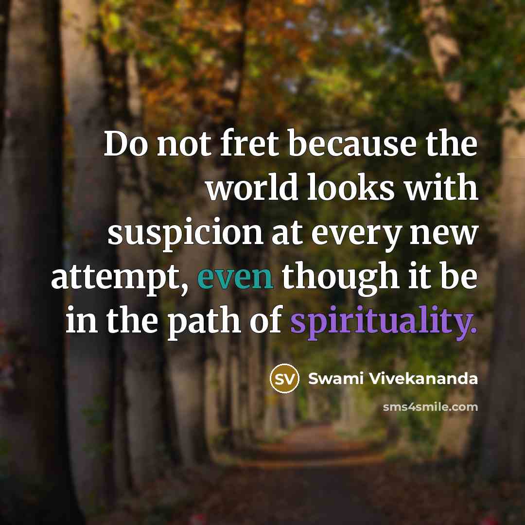 “Do not fret because the world looks with suspicion at every new attempt, even though it be in the path of spirituality.” quote by Swami Vivekananda