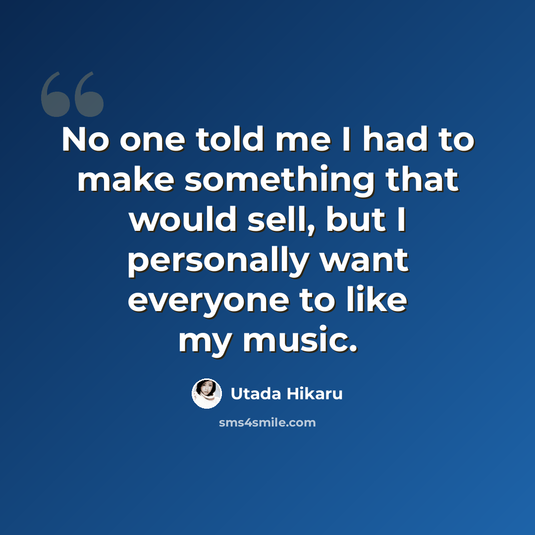 “No one told me I had to make something that would sell, but I personally want everyone to like my music.” quote by Utada Hikaru