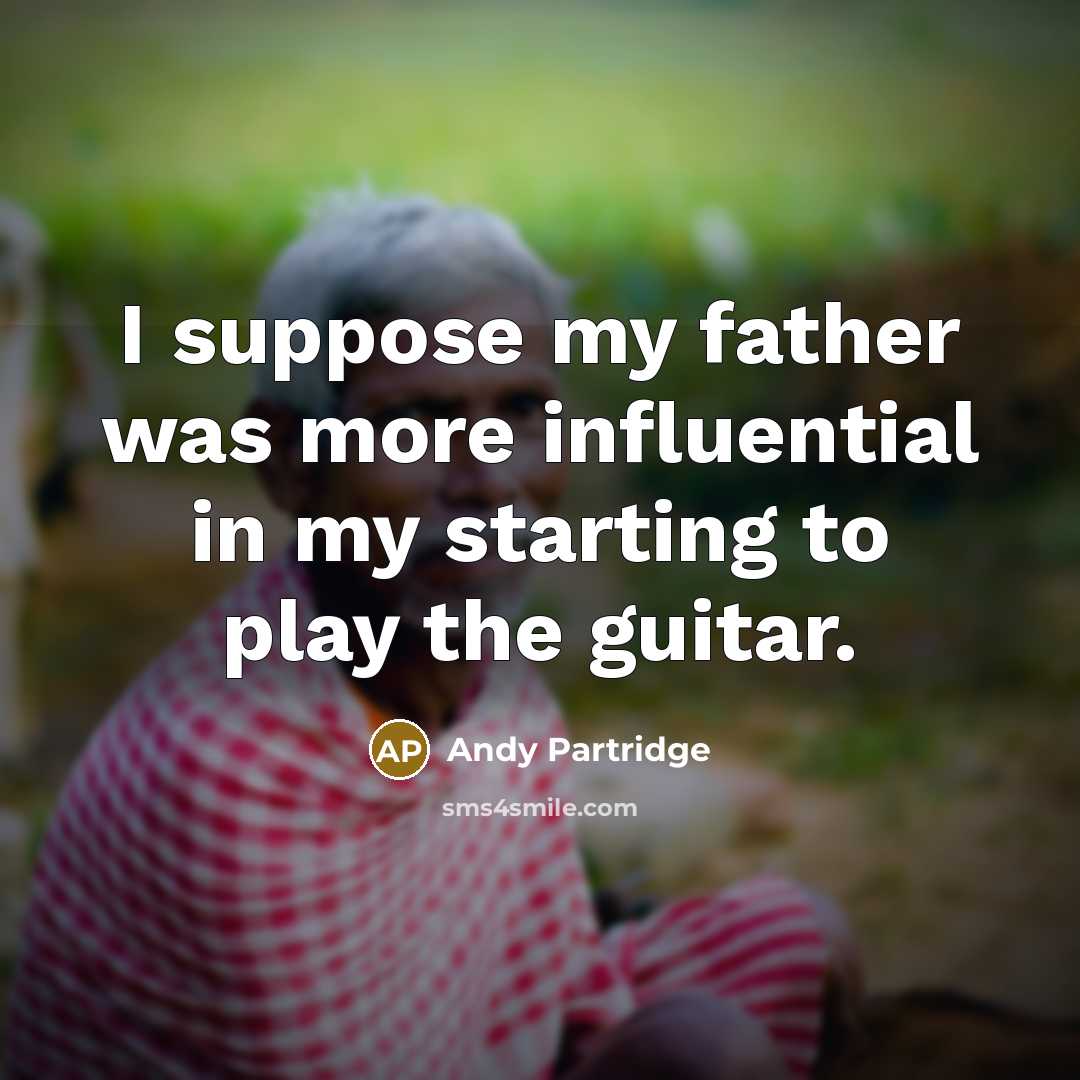 “I suppose my father was more influential in my starting to play the guitar.” quote by Andy Partridge
