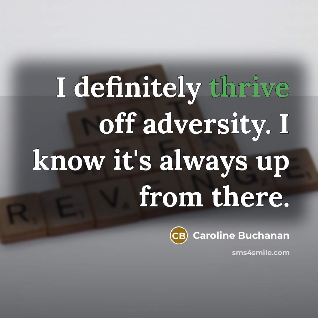 “I definitely thrive off adversity. I know it's always up from there.” quote by Caroline Buchanan