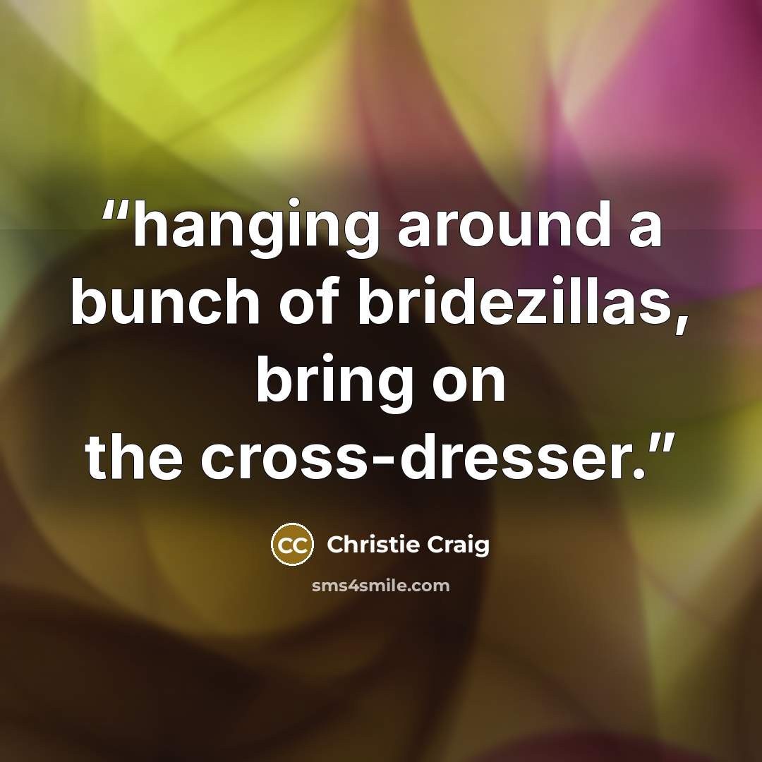 “hanging around a bunch of bridezillas, bring on the cross-dresser.” quote by Christie Craig