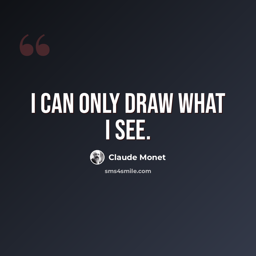 “I can only draw what I see.” quote by Claude Monet