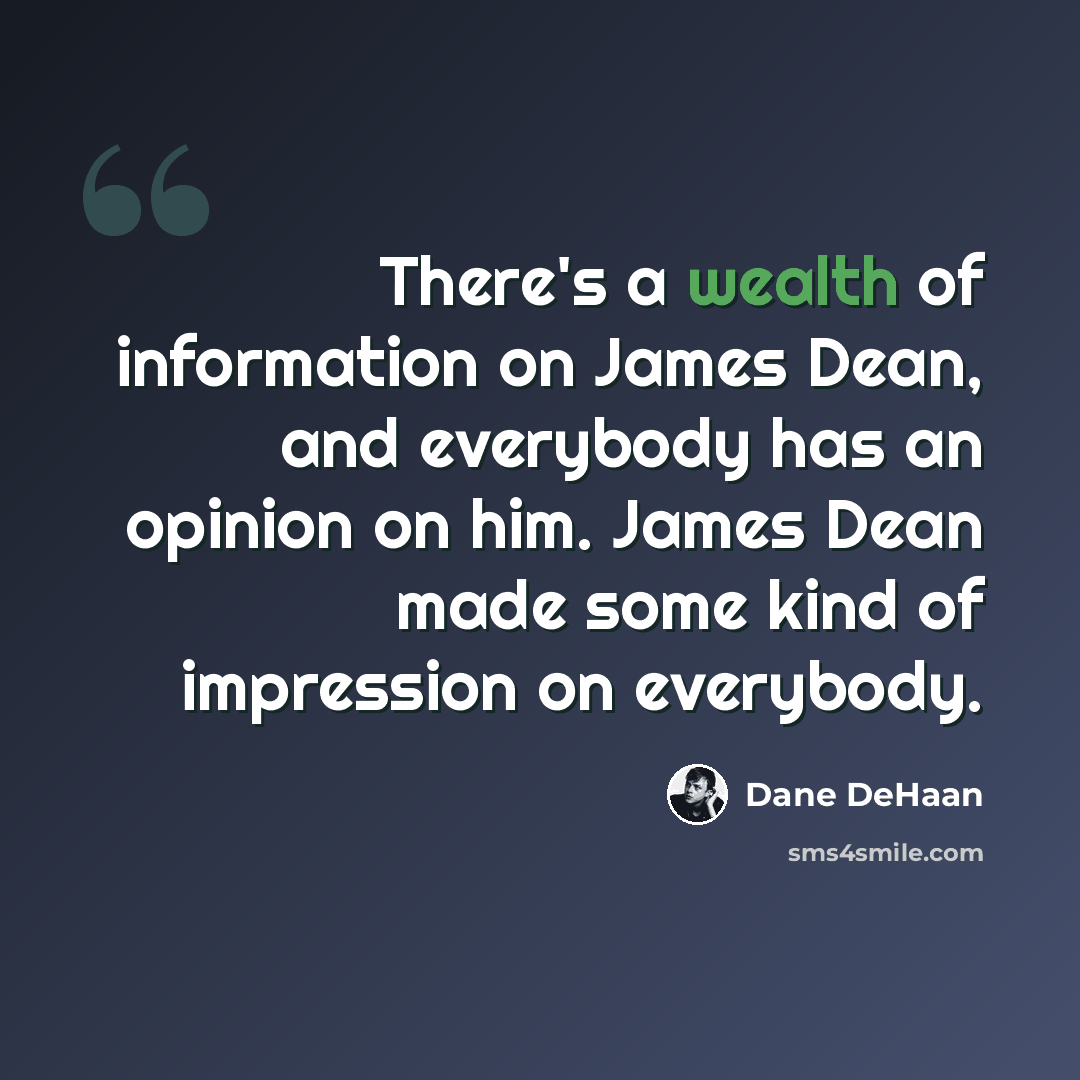 “There's a wealth of information on James Dean, and everybody has an opinion on him. James Dean made some kind of impression on everybody.” quote by Dane DeHaan
