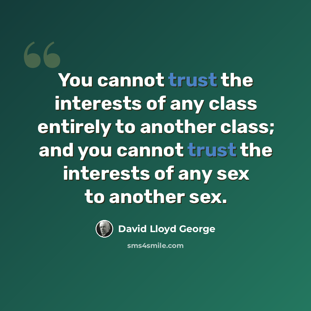 “You cannot trust the interests of any class entirely to another class; and you cannot trust the interests of any sex to another sex.” quote by David Lloyd George
