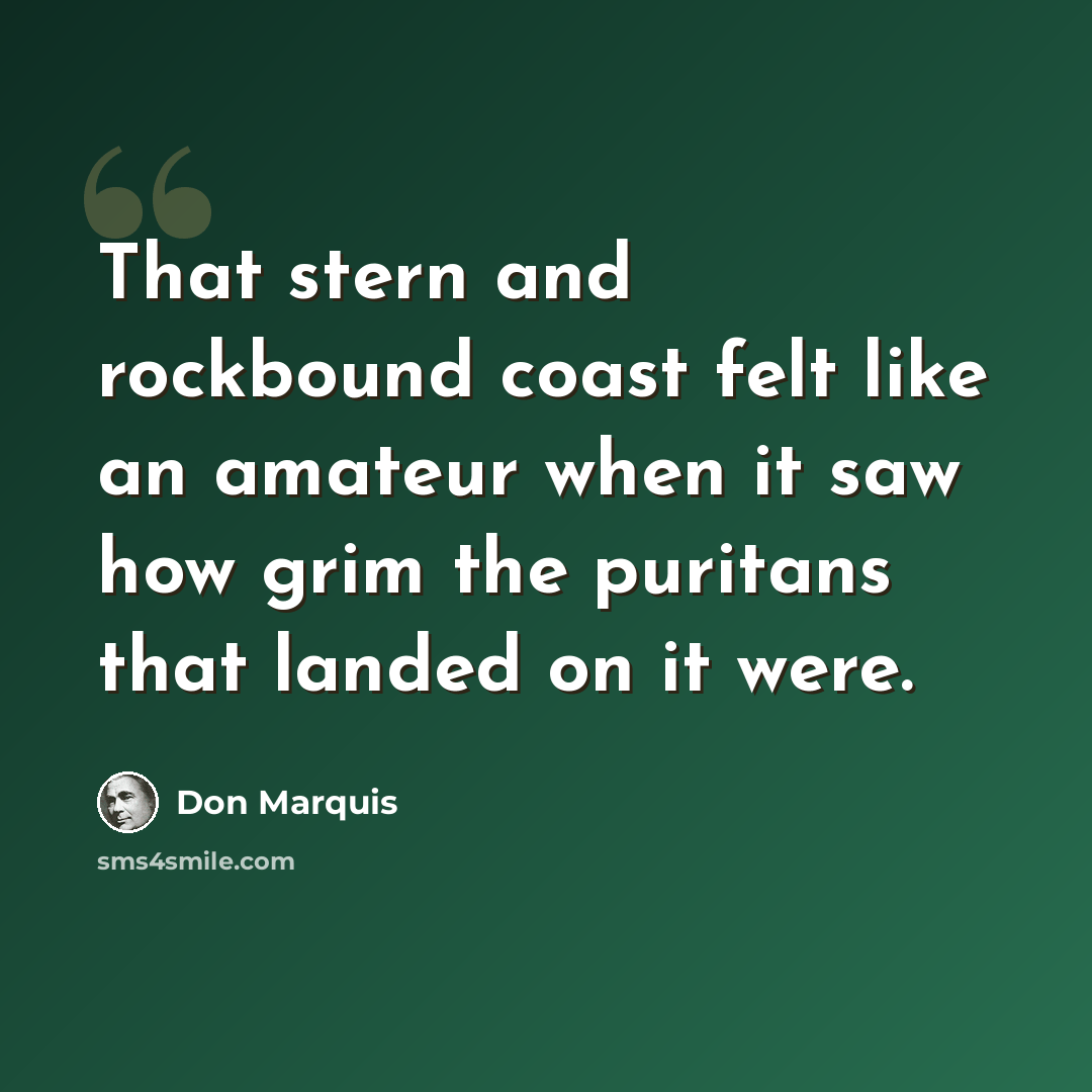 “That stern and rockbound coast felt like an amateur when it saw how grim the puritans that landed on it were.” quote by Don Marquis