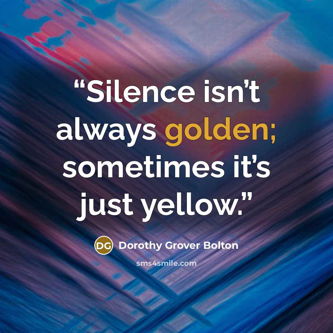 “Silence isn’t always golden; sometimes it’s just yellow.” quote by Dorothy Grover Bolton