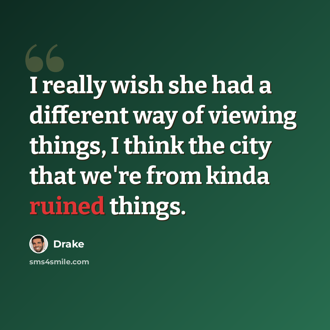 “I really wish she had a different way of viewing things, I think the city that we're from kinda ruined things.” quote by Drake