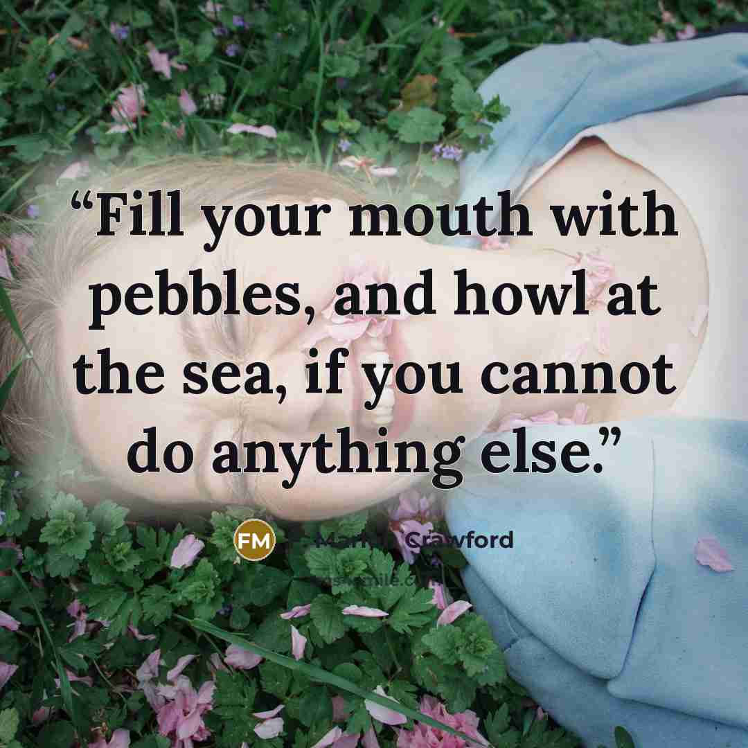 “Fill your mouth with pebbles, and howl at the sea, if you cannot do anything else.” quote by F. Marion Crawford