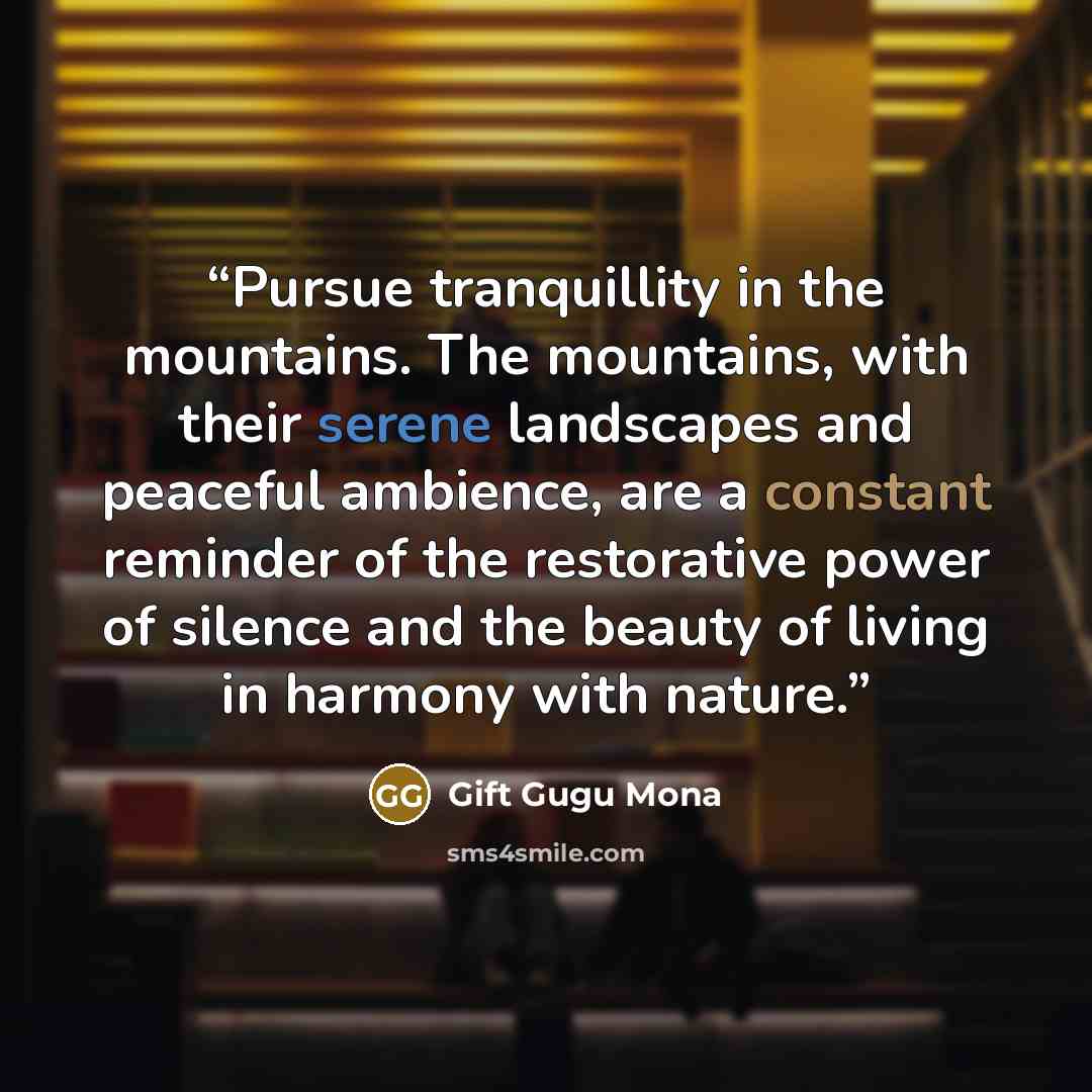 “Pursue tranquillity in the mountains. The mountains, with their serene landscapes and peaceful ambience, are a constant reminder of the restorative power of silence and the beauty of living in harmony with nature.” quote by Gift Gugu Mona