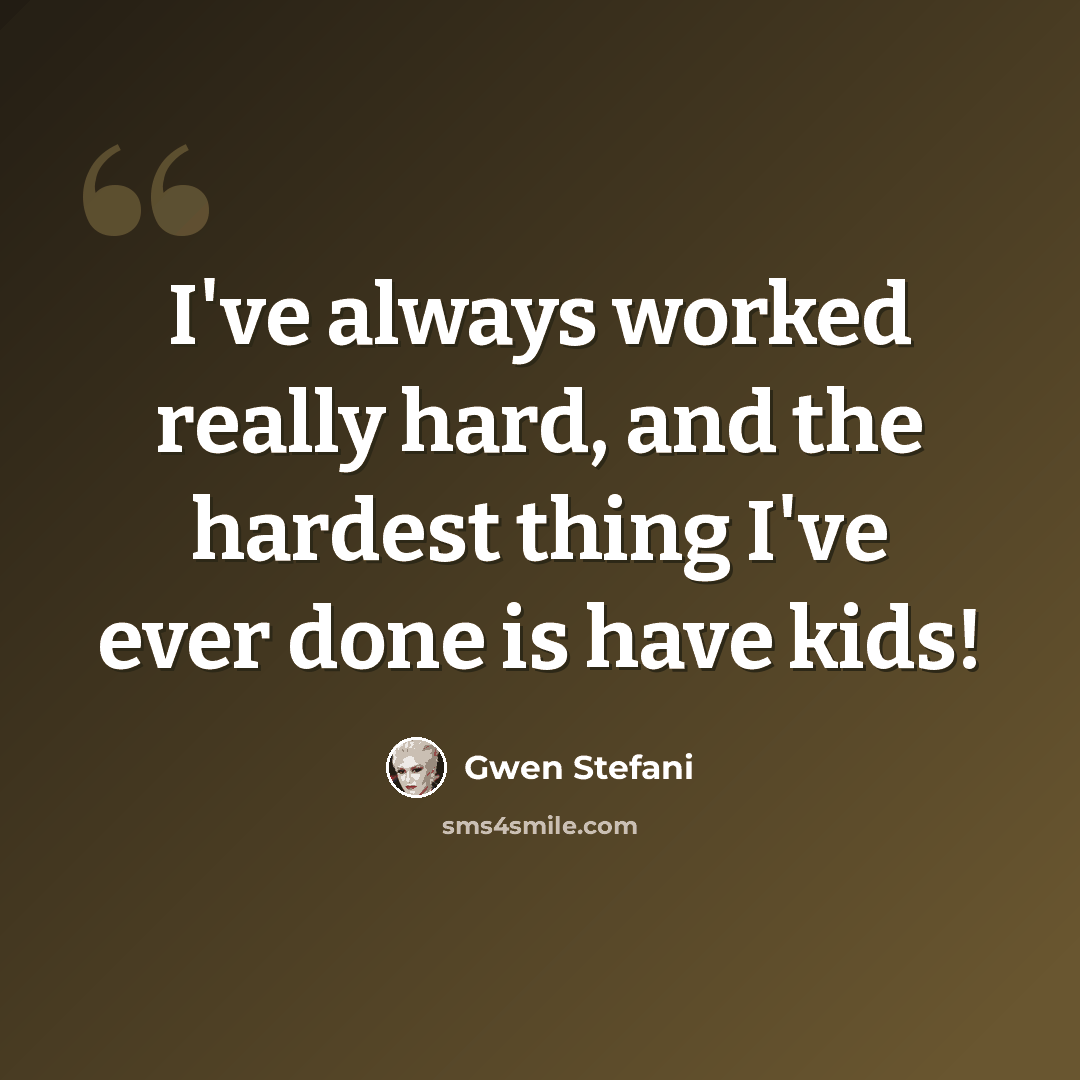 “I've always worked really hard, and the hardest thing I've ever done is have kids!” quote by Gwen Stefani