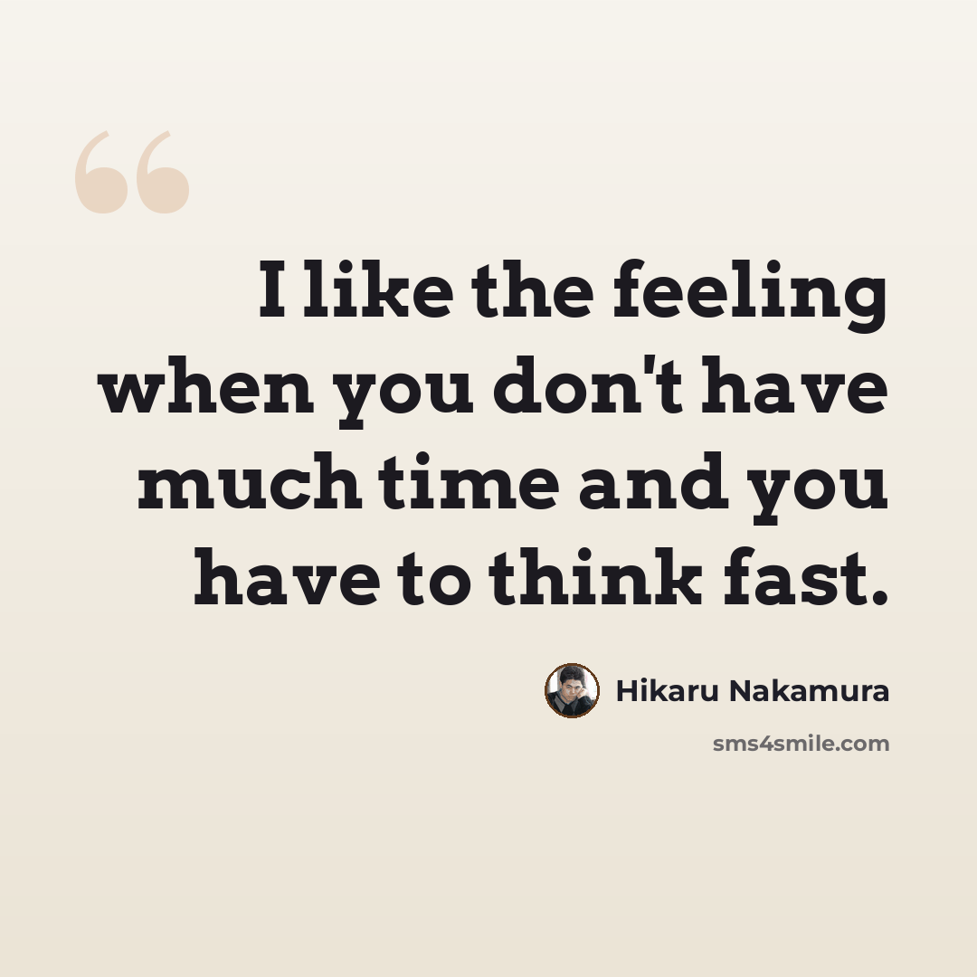 “I like the feeling when you don't have much time and you have to think fast.” quote by Hikaru Nakamura