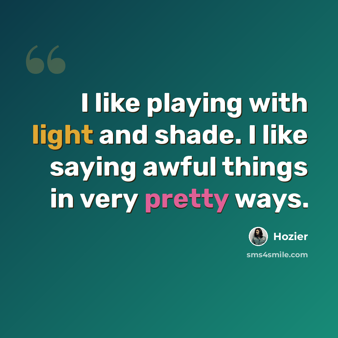 “I like playing with light and shade. I like saying awful things in very pretty ways.” quote by Hozier